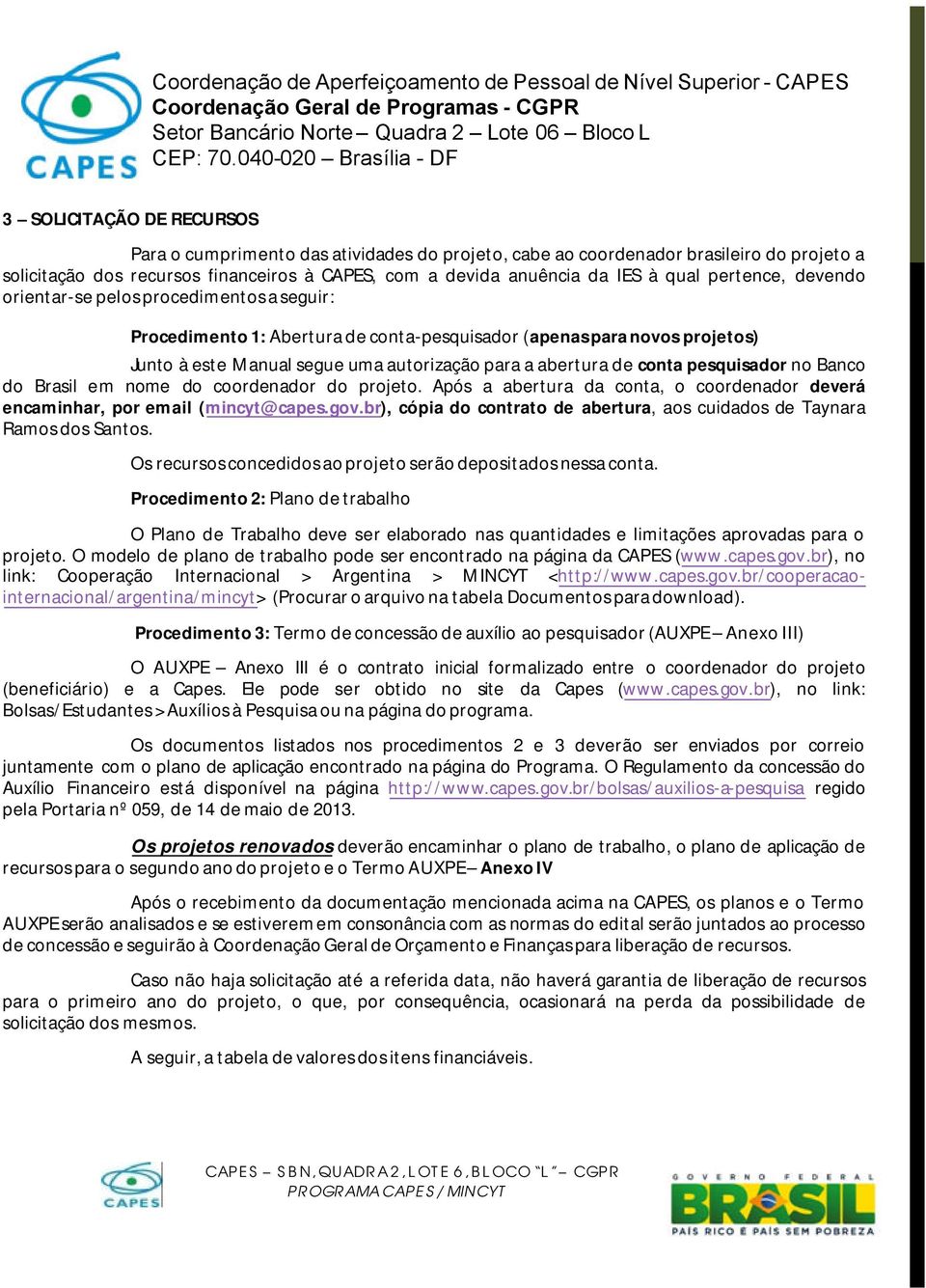 pesquisador no Banco do Brasil em nome do coordenador do projeto. Após a abertura da conta, o coordenador deverá encaminhar, por email (mincyt@capes.gov.