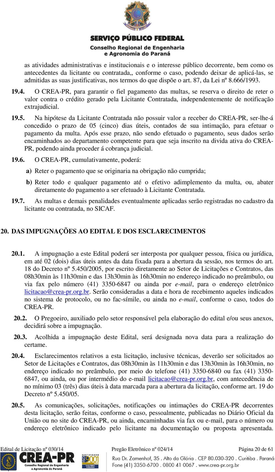 O CREA-PR, para garantir o fiel pagamento das multas, se reserva o direito de reter o valor contra o crédito gerado pela Licitante Contratada, independentemente de notificação extrajudicial. 19.5.