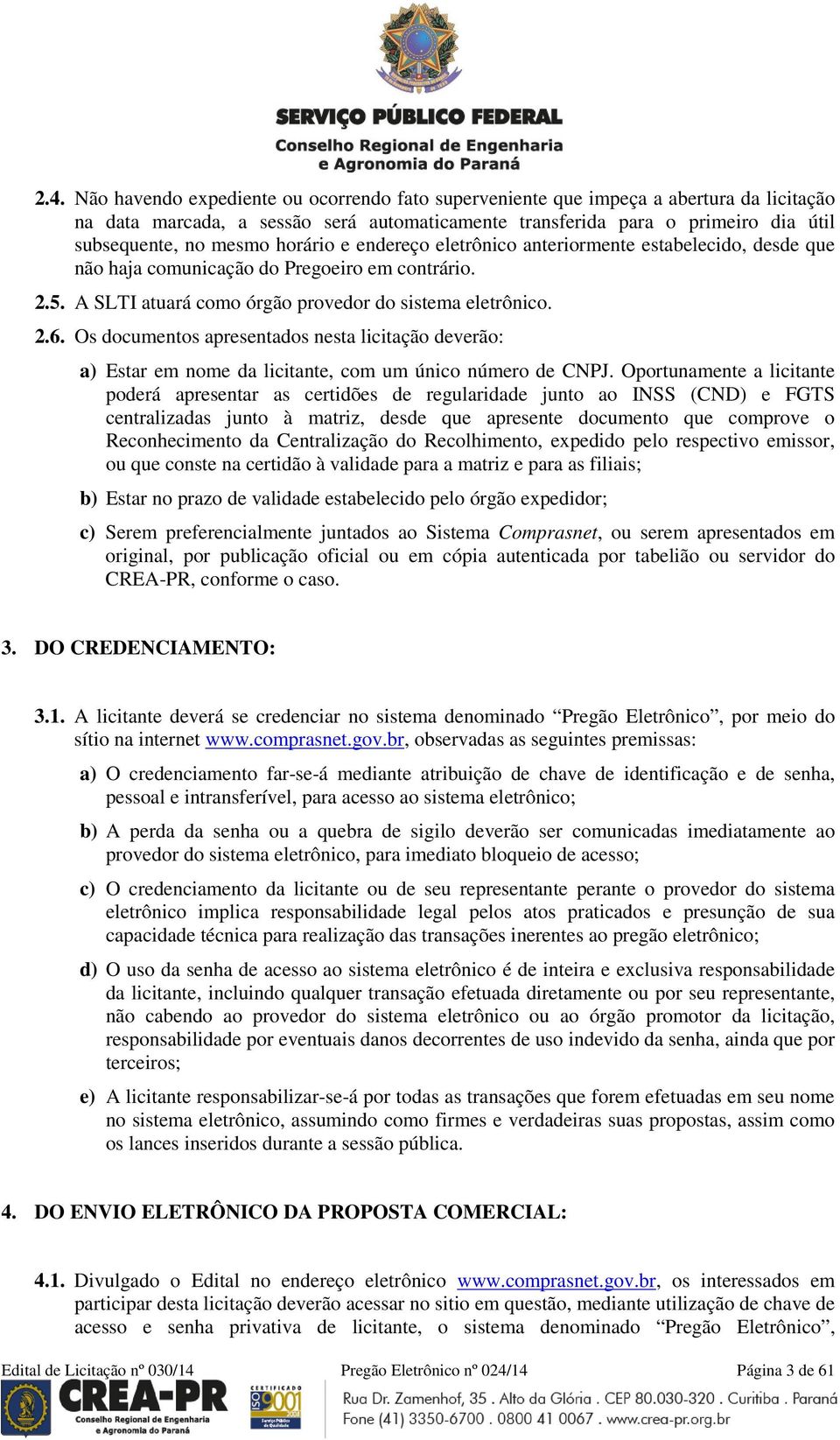 Os documentos apresentados nesta licitação deverão: a) Estar em nome da licitante, com um único número de CNPJ.