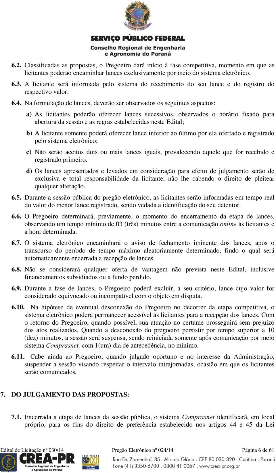 Na formulação de lances, deverão ser observados os seguintes aspectos: a) As licitantes poderão oferecer lances sucessivos, observados o horário fixado para abertura da sessão e as regras