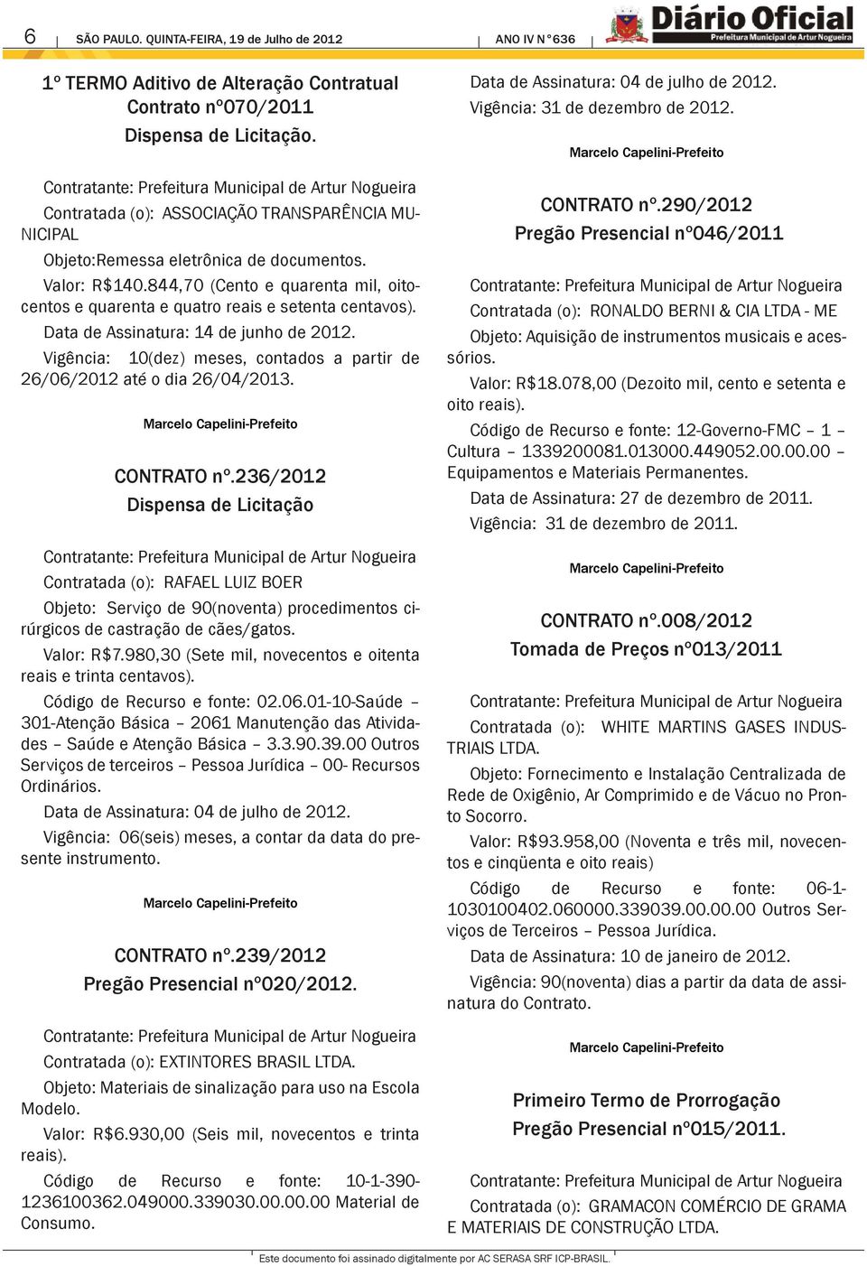 Data de Assinatura: 14 de junho de 2012. Vigência: 10(dez) meses, contados a partir de 26/06/2012 até o dia 26/04/2013. CONTRATO nº.