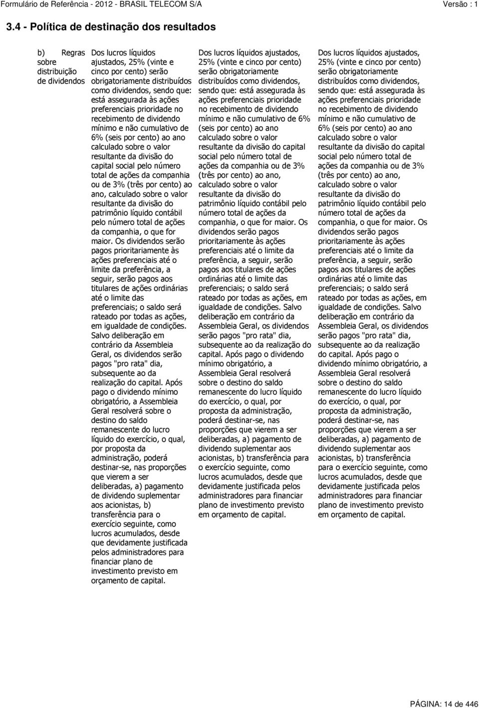 divisão do capital social pelo número total de ações da companhia ou de 3% (três por cento) ao ano, calculado sobre o valor resultante da divisão do patrimônio líquido contábil pelo número total de