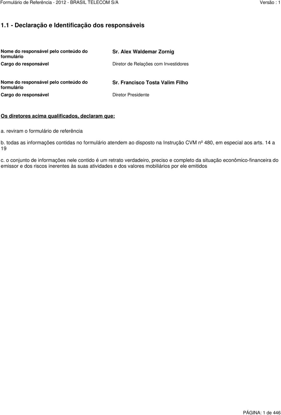 Francisco Tosta Valim Filho Diretor Presidente Os diretores acima qualificados, declaram que: a. reviram o formulário de referência b.