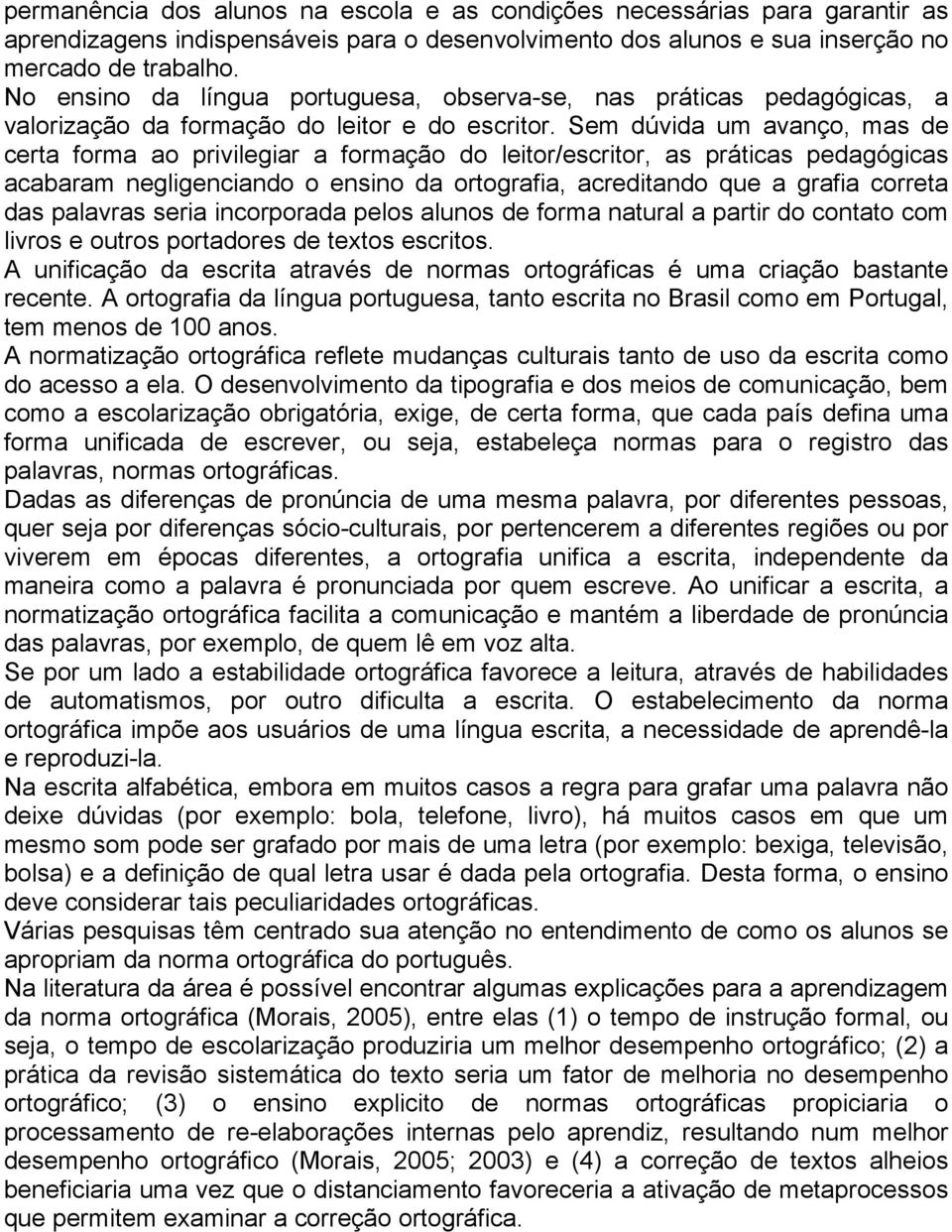 Sem dúvida um avanço, mas de certa forma ao privilegiar a formação do leitor/escritor, as práticas pedagógicas acabaram negligenciando o ensino da ortografia, acreditando que a grafia correta das