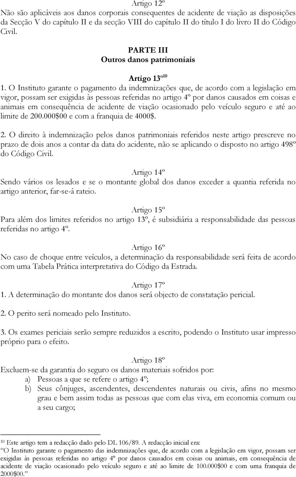 O Instituto garante o pagamento da indemnizações que, de acordo com a legislação em vigor, possam ser exigidas às pessoas referidas no artigo 4º por danos causados em coisas e animais em consequência