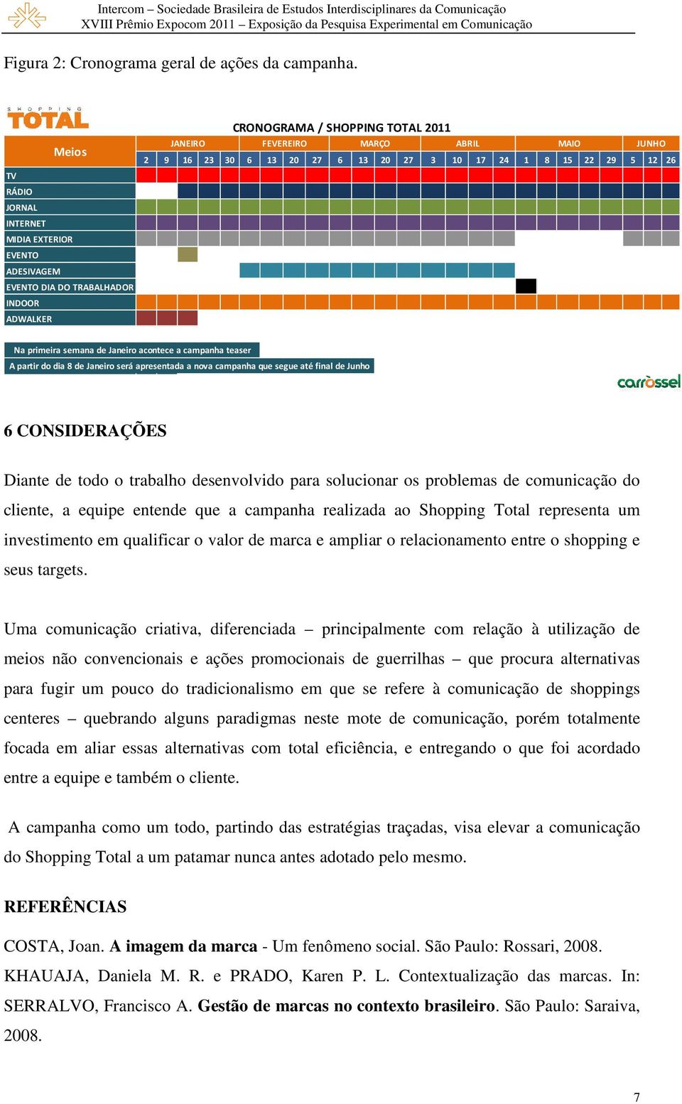 20 27 6 13 20 27 3 10 17 24 1 8 15 22 29 5 12 26 Na primeira semana de Janeiro acontece a campanha teaser A partir do dia 8 de Janeiro será apresentada a nova campanha que segue até final de Junho 6