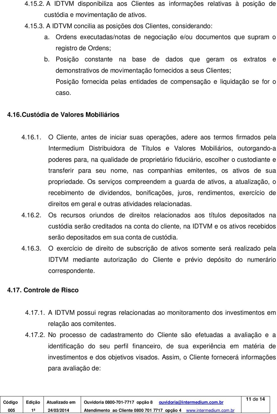 Posição constante na base de dados que geram os extratos e demonstrativos de movimentação fornecidos a seus Clientes; Posição fornecida pelas entidades de compensação e liquidação se for o caso. 4.16.