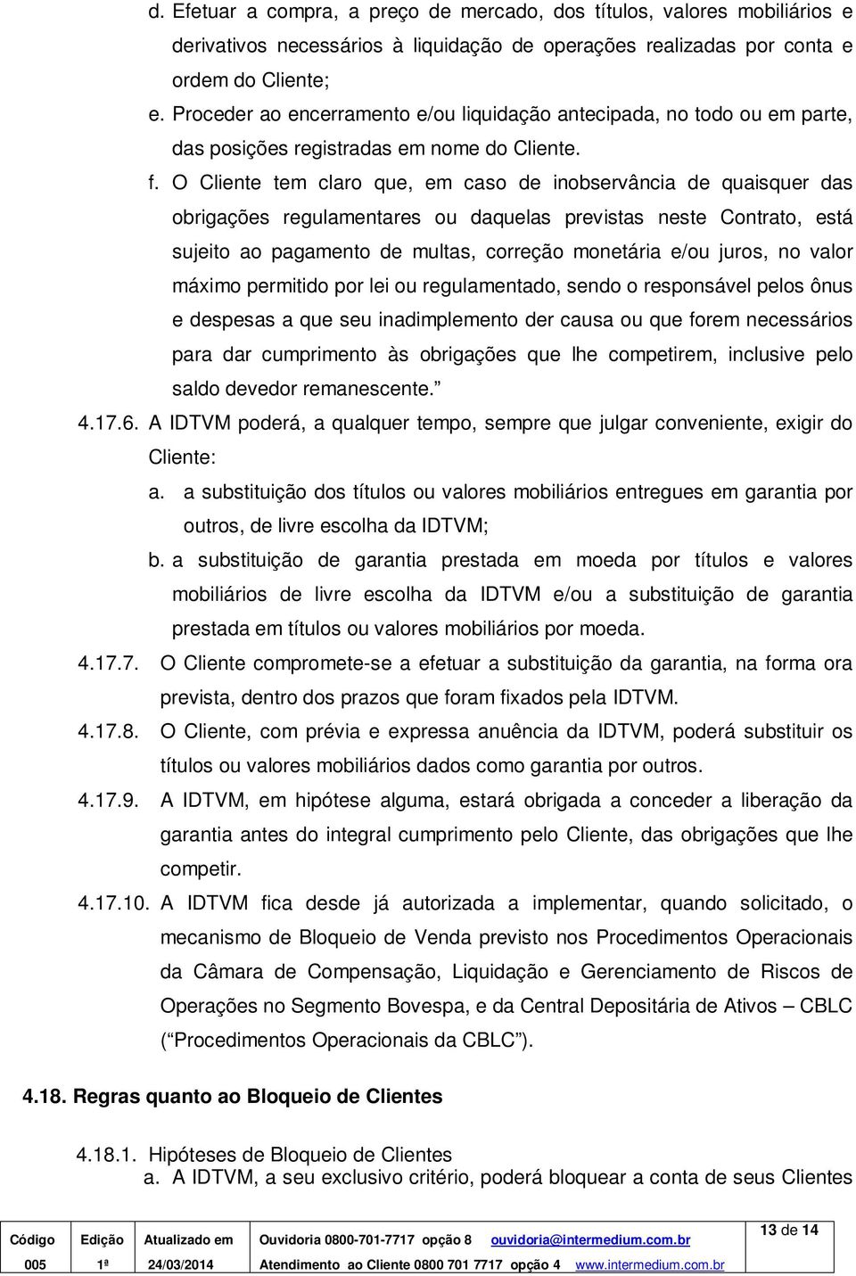 O Cliente tem claro que, em caso de inobservância de quaisquer das obrigações regulamentares ou daquelas previstas neste Contrato, está sujeito ao pagamento de multas, correção monetária e/ou juros,