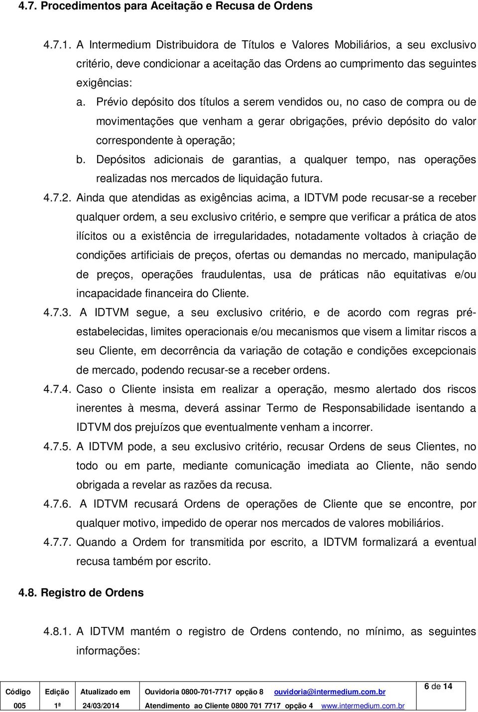 Prévio depósito dos títulos a serem vendidos ou, no caso de compra ou de movimentações que venham a gerar obrigações, prévio depósito do valor correspondente à operação; b.