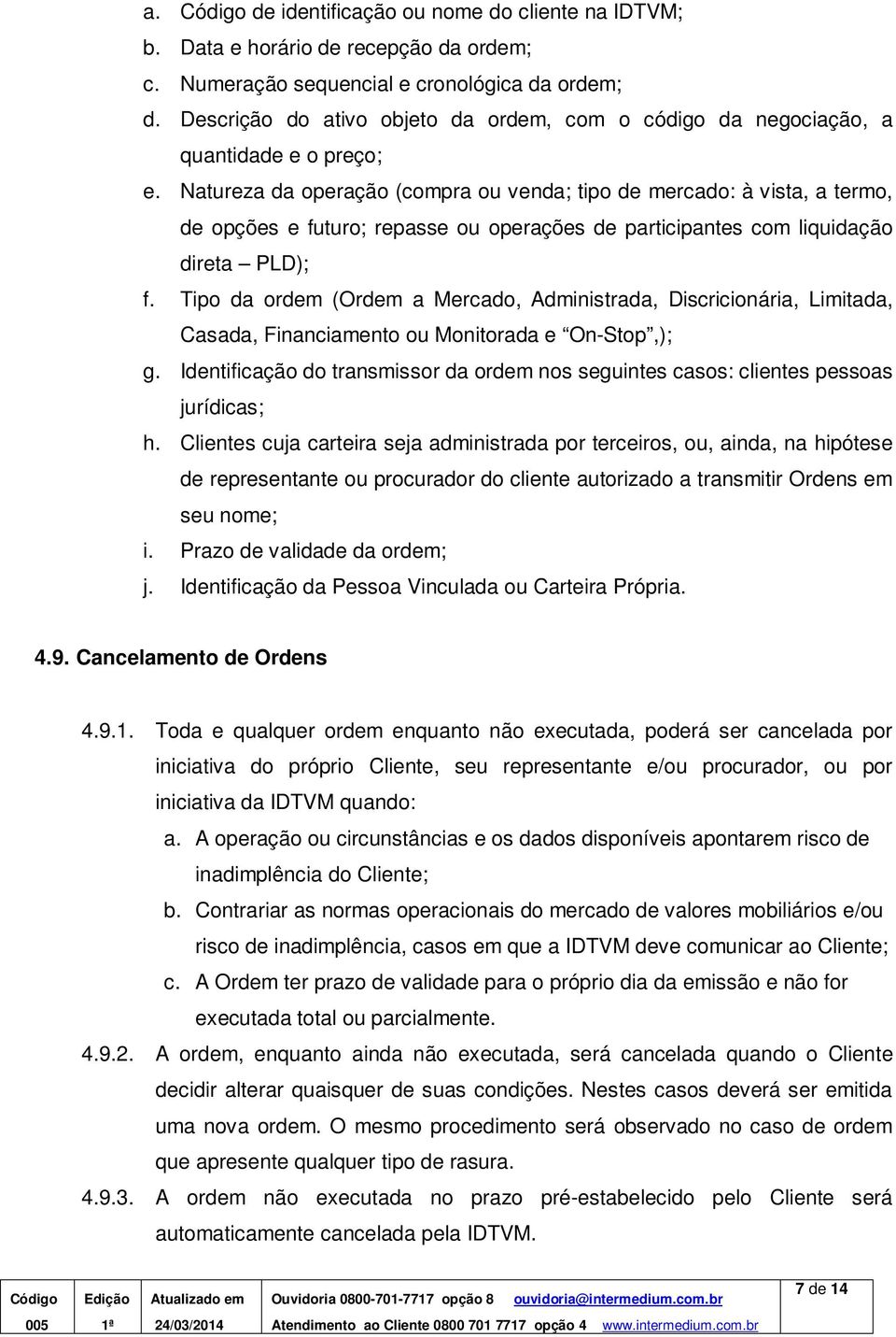 Natureza da operação (compra ou venda; tipo de mercado: à vista, a termo, de opções e futuro; repasse ou operações de participantes com liquidação direta PLD); f.