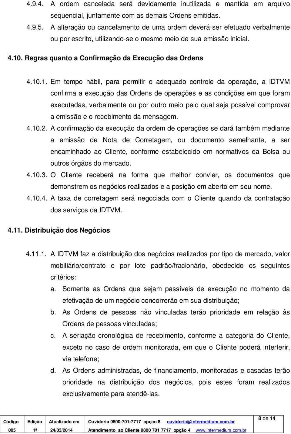 10.1. Em tempo hábil, para permitir o adequado controle da operação, a IDTVM confirma a execução das Ordens de operações e as condições em que foram executadas, verbalmente ou por outro meio pelo