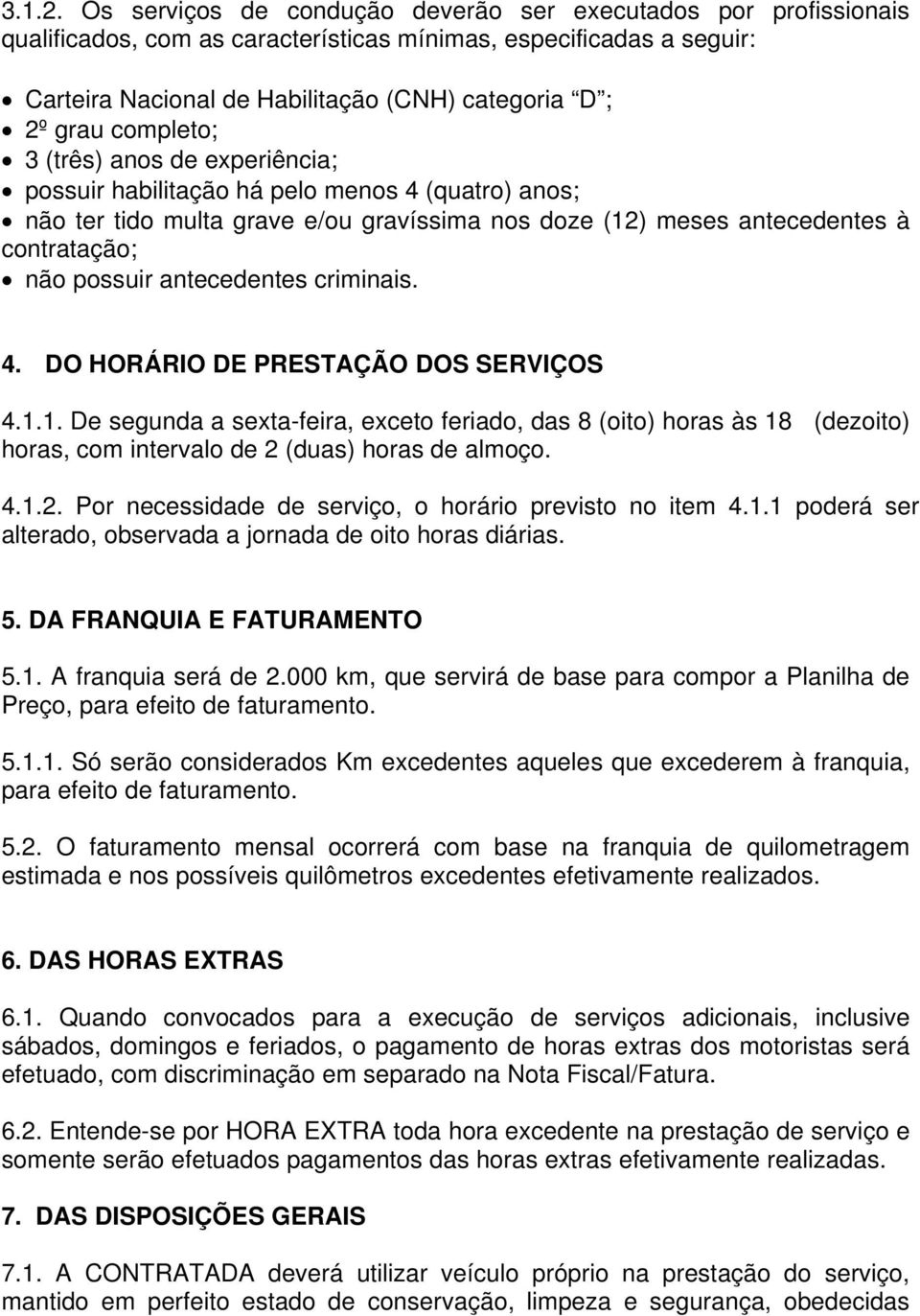 completo; 3 (três) anos de experiência; possuir habilitação há pelo menos 4 (quatro) anos; não ter tido multa grave e/ou gravíssima nos doze (12) meses antecedentes à contratação; não possuir