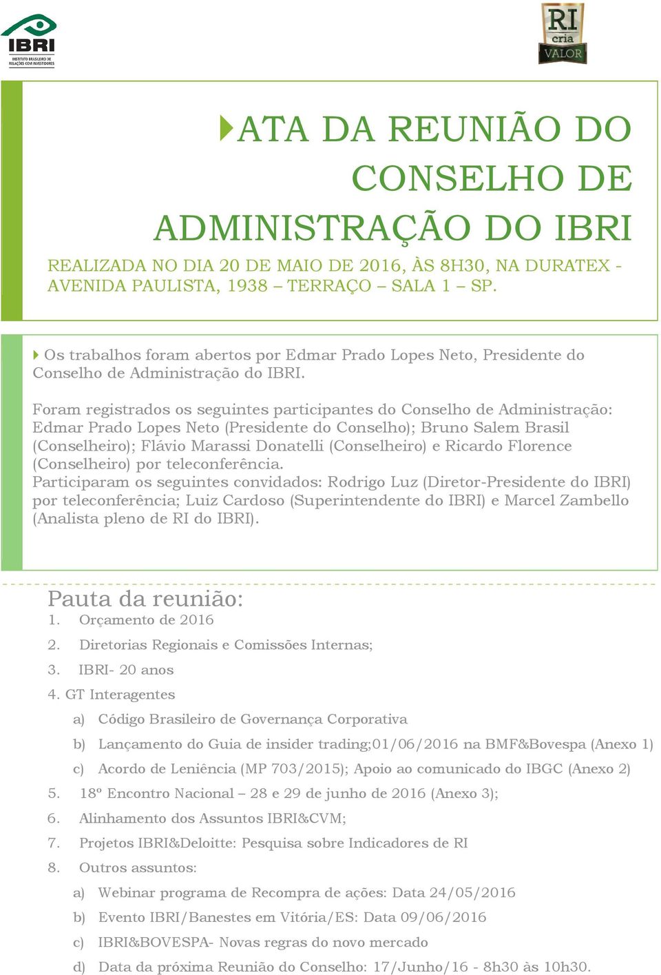 Foram registrados os seguintes participantes do Conselho de Administração: Edmar Prado Lopes Neto (Presidente do Conselho); Bruno Salem Brasil (Conselheiro); Flávio Marassi Donatelli (Conselheiro) e