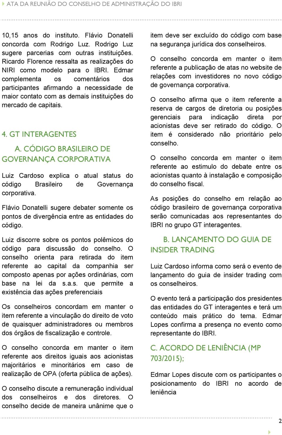 Edmar complementa os comentários dos participantes afirmando a necessidade de maior contato com as demais instituições do mercado de capitais. 4. GT INTERAGENTES A.