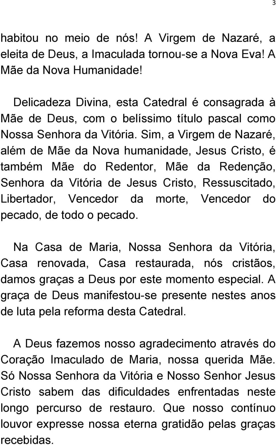 Sim, a Virgem de Nazaré, além de Mãe da Nova humanidade, Jesus Cristo, é também Mãe do Redentor, Mãe da Redenção, Senhora da Vitória de Jesus Cristo, Ressuscitado, Libertador, Vencedor da morte,