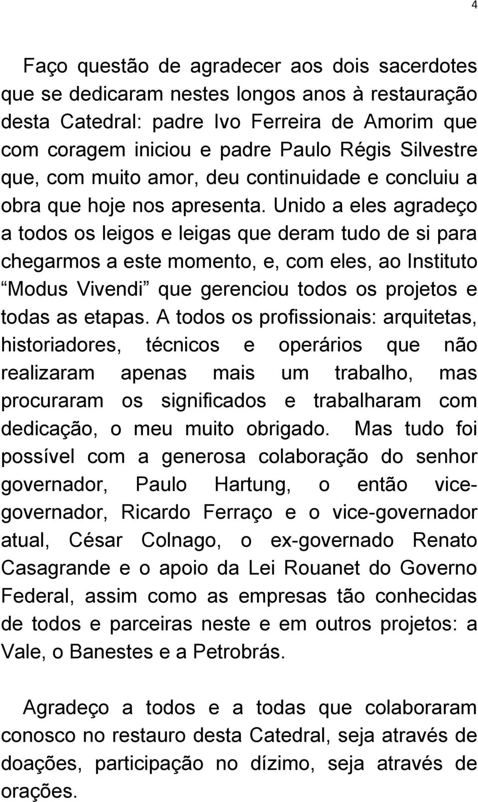 Unido a eles agradeço a todos os leigos e leigas que deram tudo de si para chegarmos a este momento, e, com eles, ao Instituto Modus Vivendi que gerenciou todos os projetos e todas as etapas.