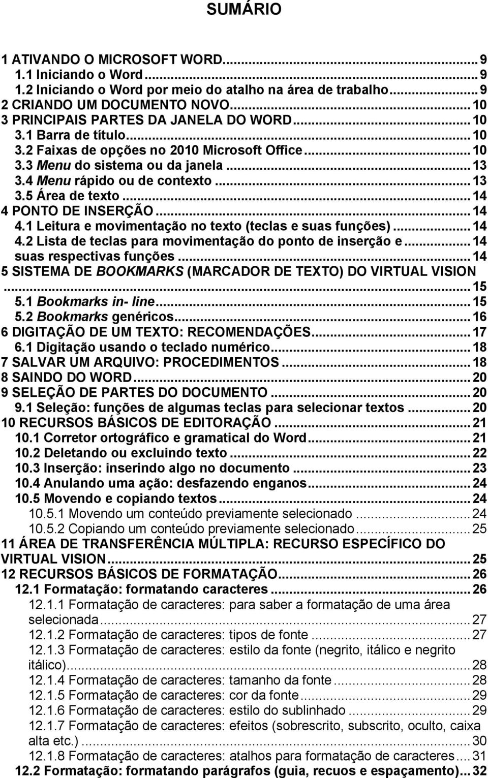 .. 13 3.5 Área de texto... 14 4 PONTO DE INSERÇÃO... 14 4.1 Leitura e movimentação no texto (teclas e suas funções)... 14 4.2 Lista de teclas para movimentação do ponto de inserção e.