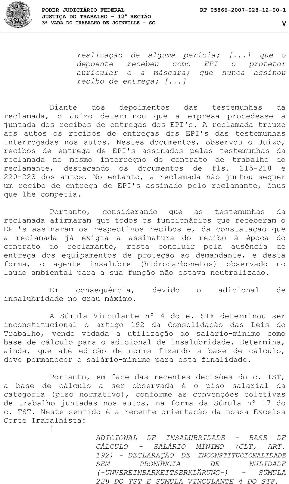 A reclamada trouxe aos autos os recibos de entregas dos EPI's das testemunhas interrogadas nos autos.