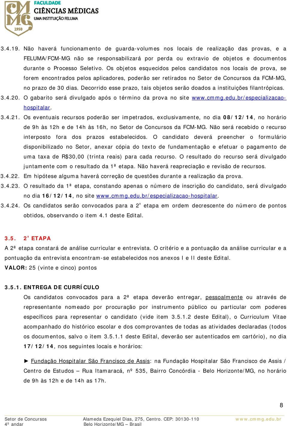 Os objetos esquecidos pelos candidatos nos locais de prova, se forem encontrados pelos aplicadores, poderão ser retirados no Setor de Concursos da FCM-MG, no prazo de 30 dias.