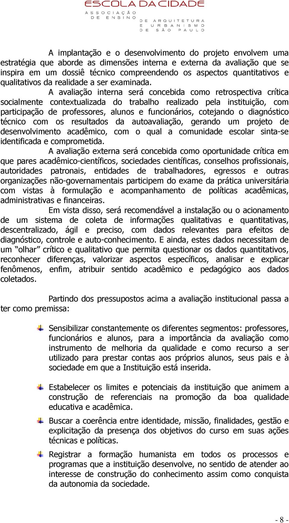 A avaliação interna será concebida como retrospectiva crítica socialmente contextualizada do trabalho realizado pela instituição, com participação de professores, alunos e funcionários, cotejando o