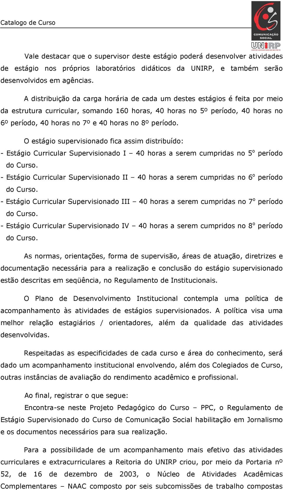 período. O estágio supervisionado fica assim distribuído: - Estágio Curricular Supervisionado I 40 horas a serem cumpridas no 5 o período do Curso.