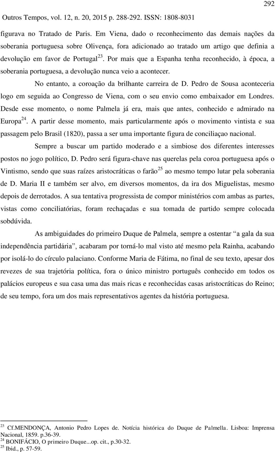 Por mais que a Espanha tenha reconhecido, à época, a soberania portuguesa, a devolução nunca veio a acontecer. No entanto, a coroação da brilhante carreira de D.