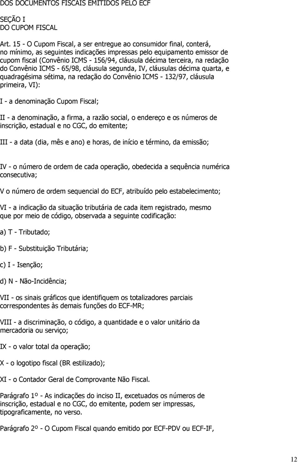 terceira, na redação do Convênio ICMS - 65/98, cláusula segunda, IV, cláusulas décima quarta, e quadragésima sétima, na redação do Convênio ICMS - 132/97, cláusula primeira, VI): I - a denominação