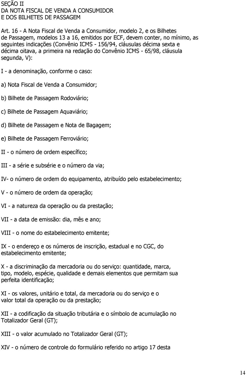 décima sexta e décima oitava, a primeira na redação do Convênio ICMS - 65/98, cláusula segunda, V): I - a denominação, conforme o caso: a) Nota Fiscal de Venda a Consumidor; b) Bilhete de Passagem