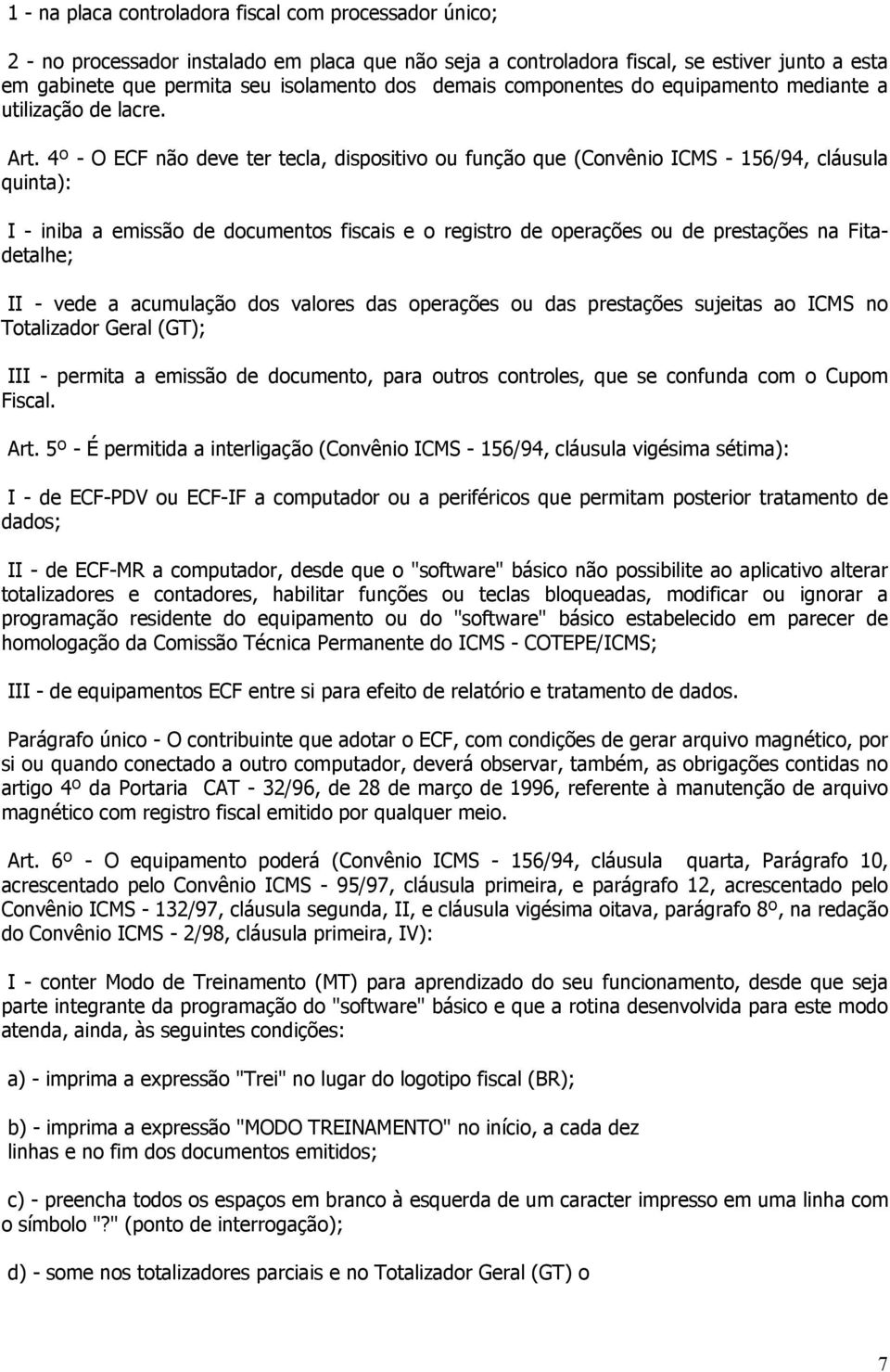 4º - O ECF não deve ter tecla, dispositivo ou função que (Convênio ICMS - 156/94, cláusula quinta): I - iniba a emissão de documentos fiscais e o registro de operações ou de prestações na