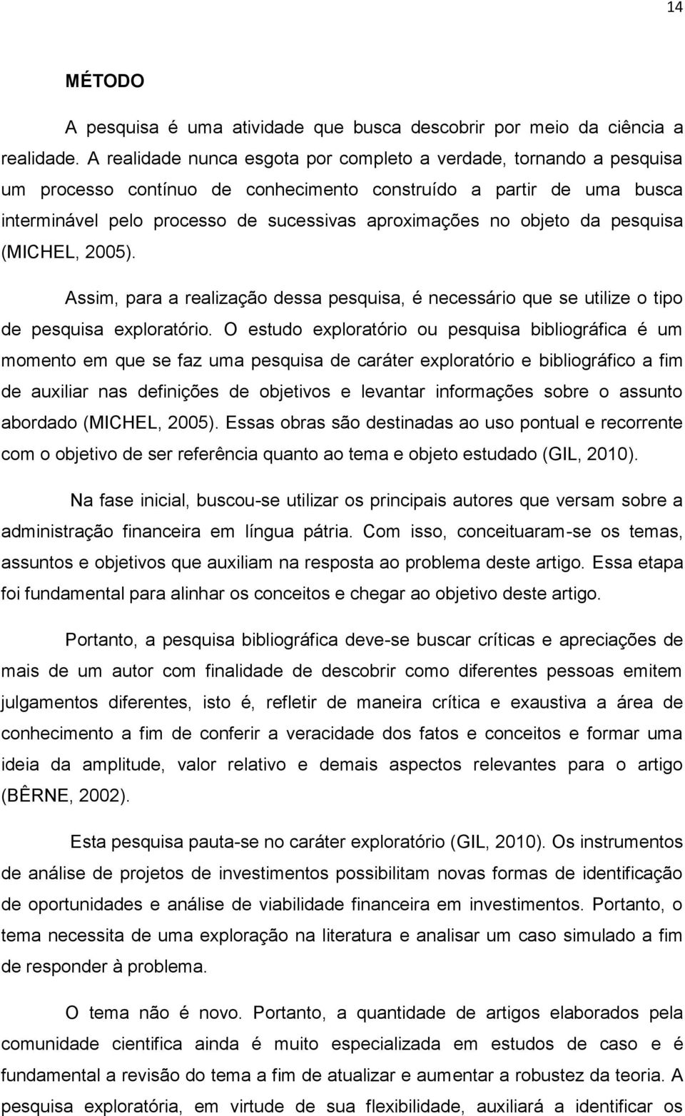 objeto da pesquisa (MICHEL, 2005). Assim, para a realização dessa pesquisa, é necessário que se utilize o tipo de pesquisa exploratório.