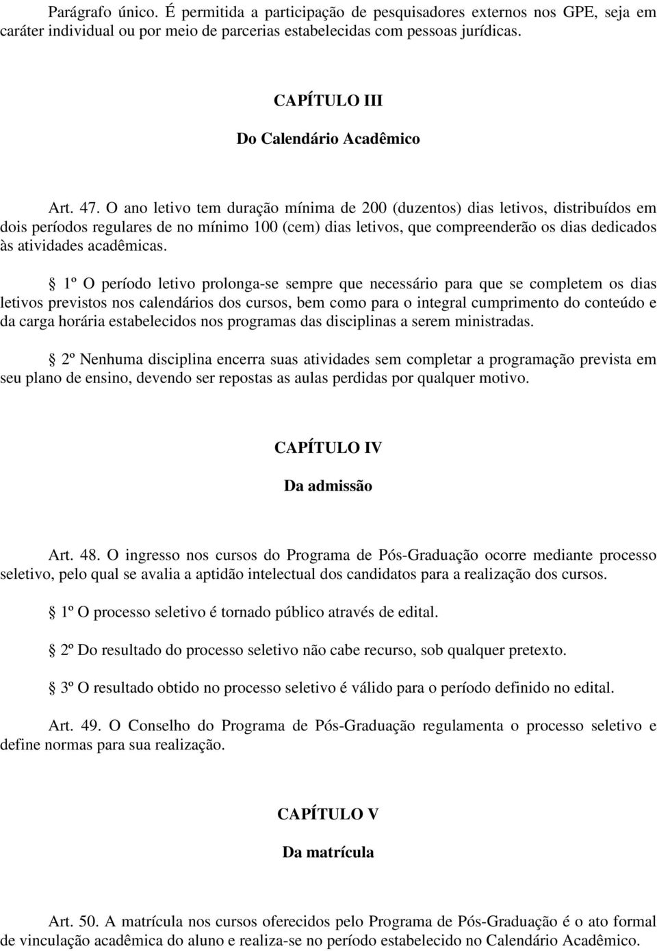 O ano letivo tem duração mínima de 200 (duzentos) dias letivos, distribuídos em dois períodos regulares de no mínimo 100 (cem) dias letivos, que compreenderão os dias dedicados às atividades