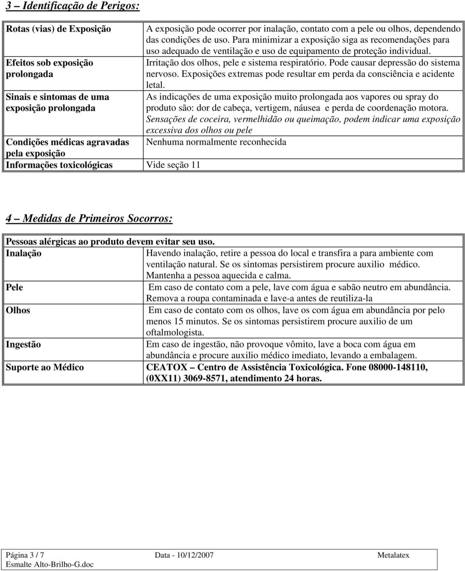 Para minimizar a exposição siga as recomendações para uso adequado de ventilação e uso de equipamento de proteção individual. Irritação dos olhos, pele e sistema respiratório.