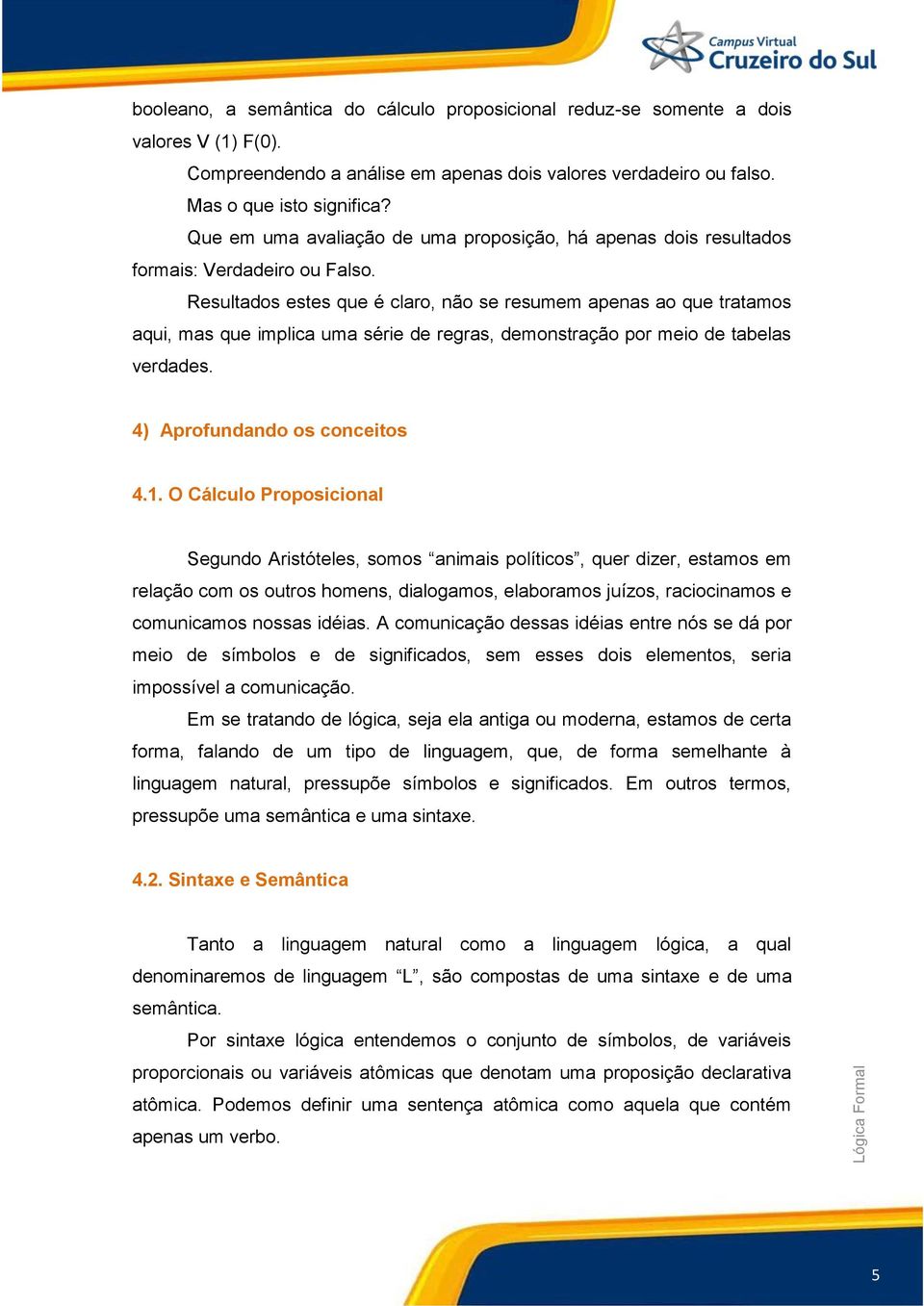 Resultados estes que é claro, não se resumem apenas ao que tratamos aqui, mas que implica uma série de regras, demonstração por meio de tabelas verdades. 4) Aprofundando os conceitos 4.1.