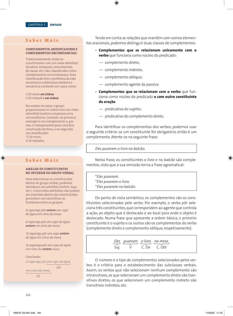 Complementos que se relacionam com o verbo que funciona como núcleo do predicado e com outro constituinte da oração. predicativo do sujeito; predicativo do complemento direto.