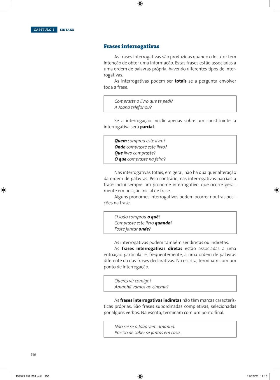 Compraste o livro que te pedi? A Joana telefonou? Se a interrogação incidir apenas sobre um constituinte, a interrogativa será parcial. Quem comprou este livro? Onde compraste este livro?