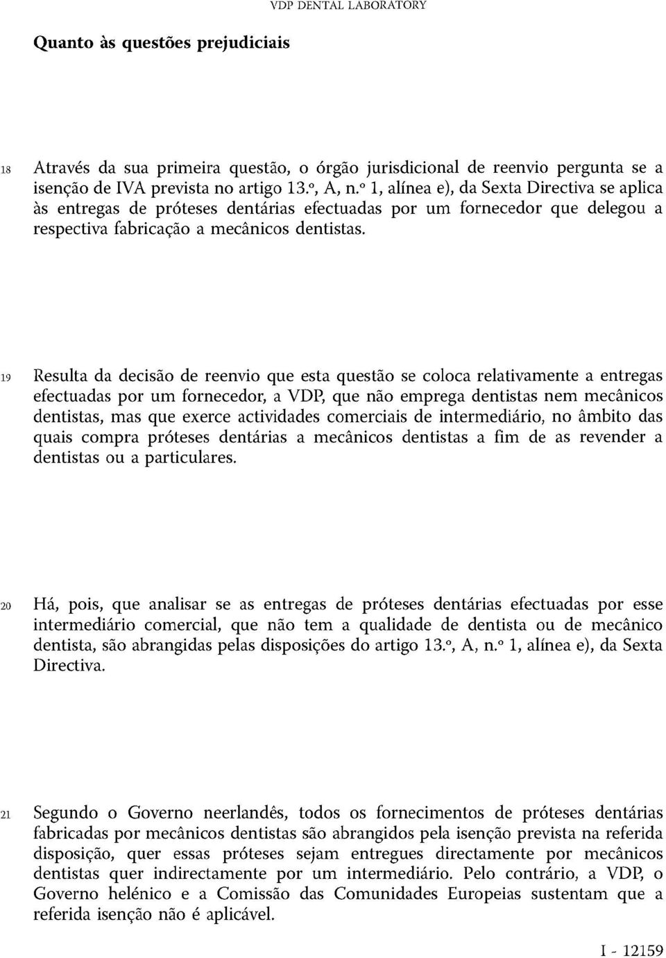 19 Resulta da decisão de reenvio que esta questão se coloca relativamente a entregas efectuadas por um fornecedor, a VDP, que não emprega dentistas nem mecânicos dentistas, mas que exerce actividades