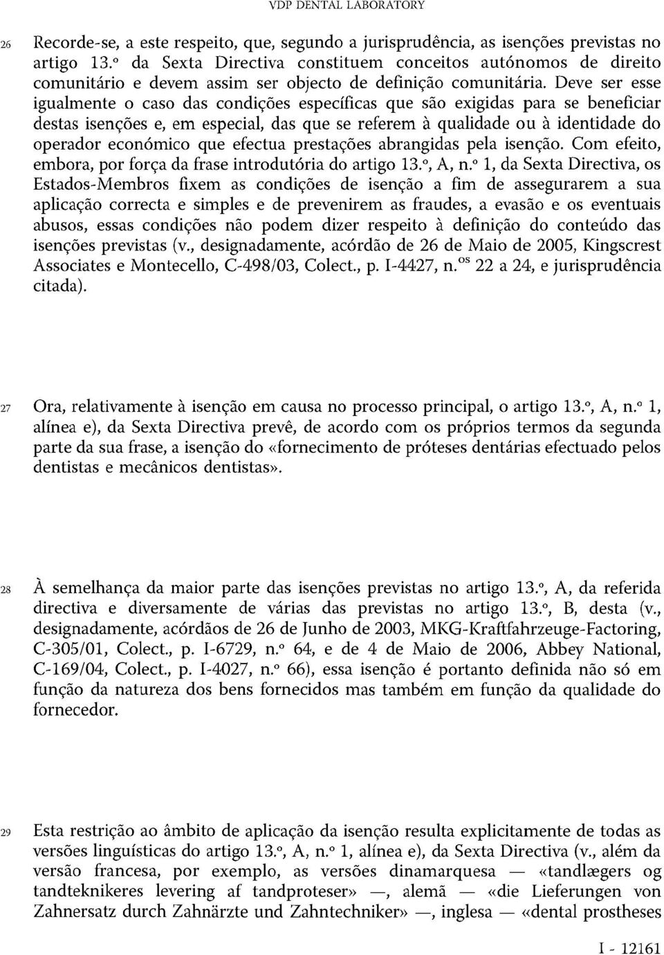 Deve ser esse igualmente o caso das condições específicas que são exigidas para se beneficiar destas isenções e, em especial, das que se referem à qualidade ou à identidade do operador económico que