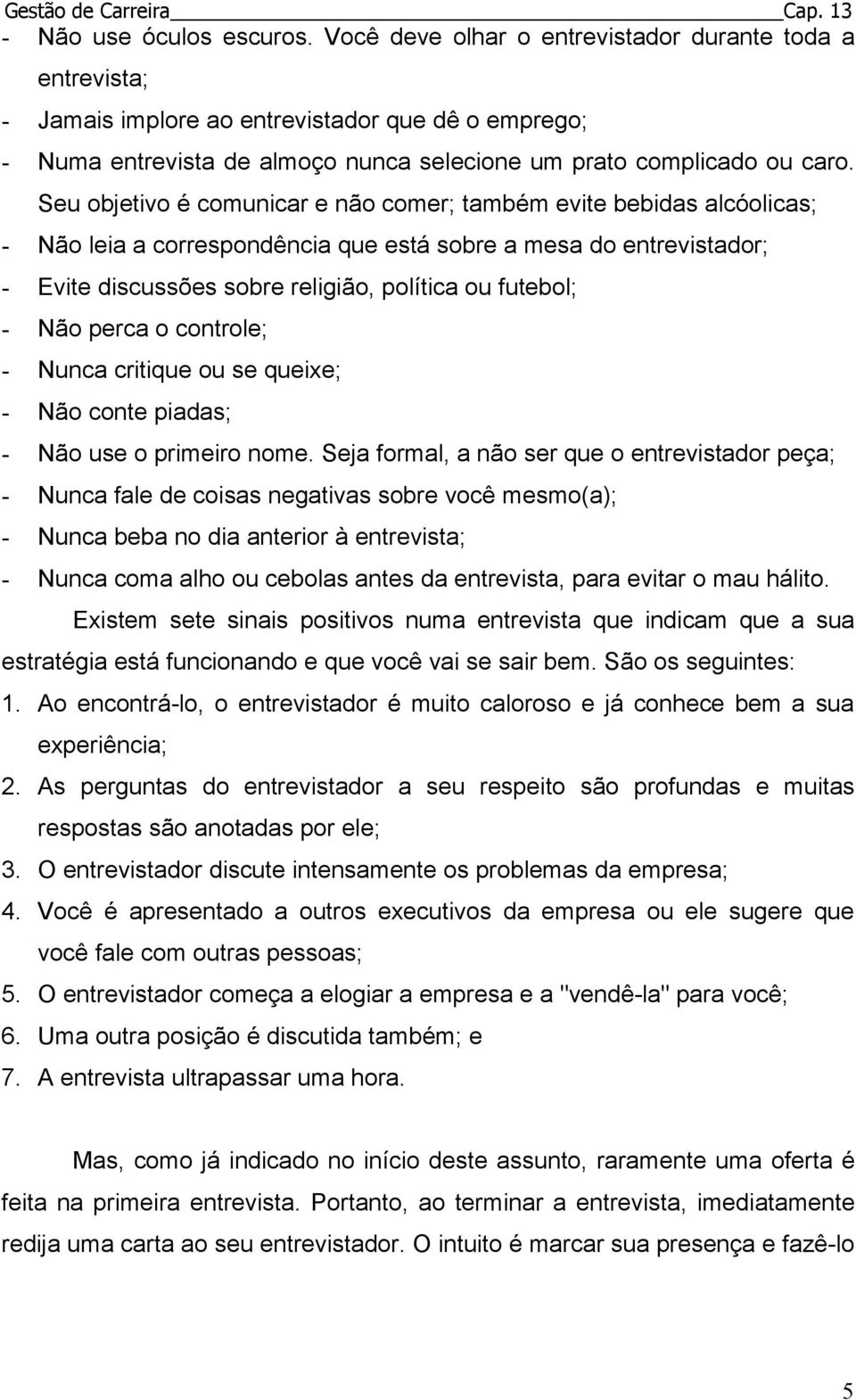 Seu objetivo é comunicar e não comer; também evite bebidas alcóolicas; - Não leia a correspondência que está sobre a mesa do entrevistador; - Evite discussões sobre religião, política ou futebol; -