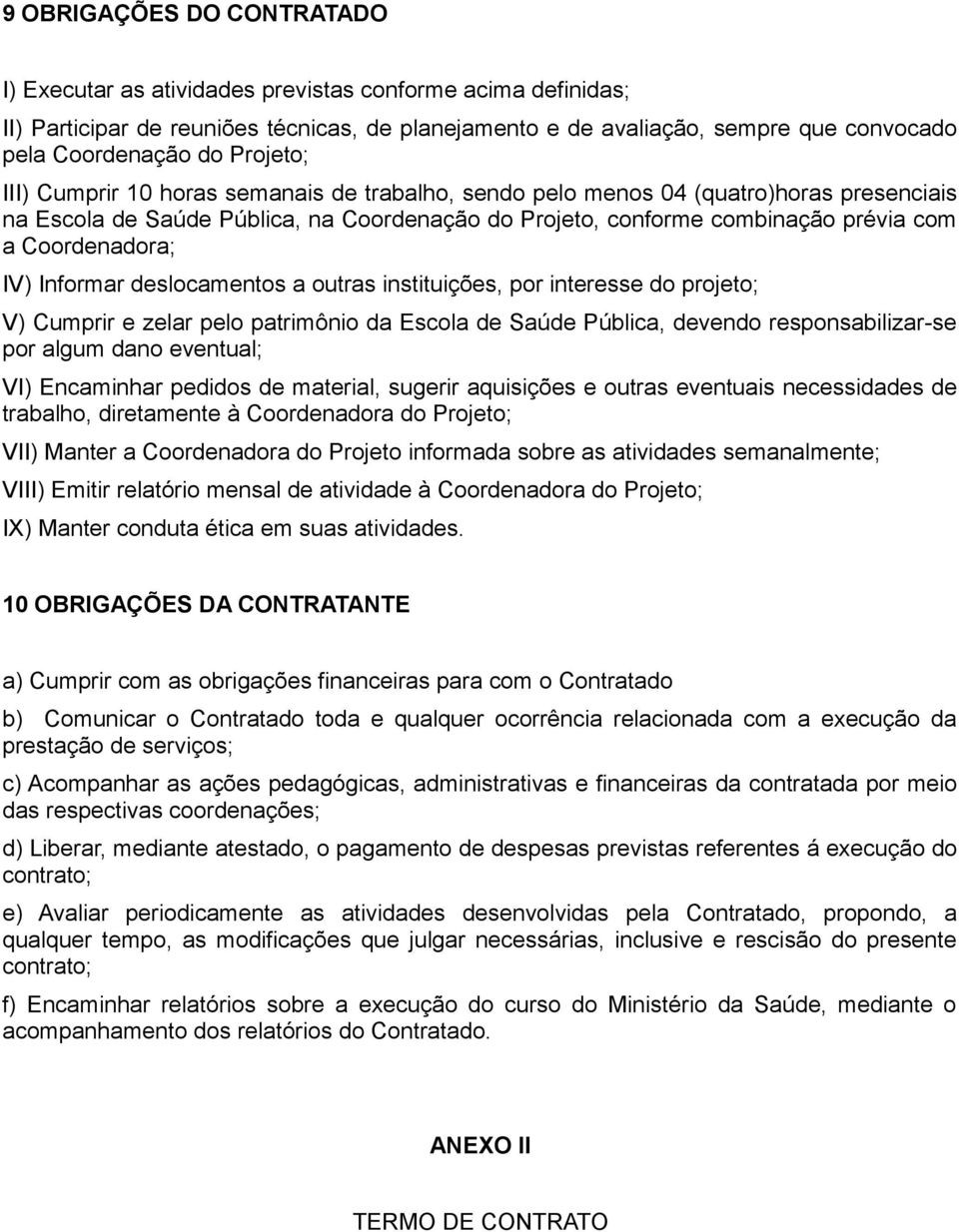 Coordenadora; IV) Informar deslocamentos a outras instituições, por interesse do projeto; V) Cumprir e zelar pelo patrimônio da Escola de Saúde Pública, devendo responsabilizar-se por algum dano