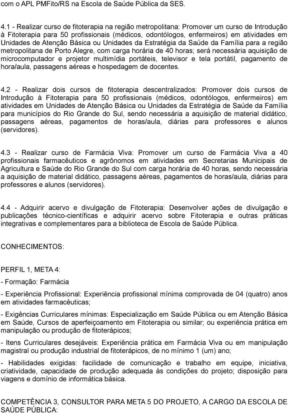 Básica ou Unidades da Estratégia da Saúde da Família para a região metropolitana de Porto Alegre, com carga horária de 40 horas; será necessária aquisição de microcomputador e projetor multimídia