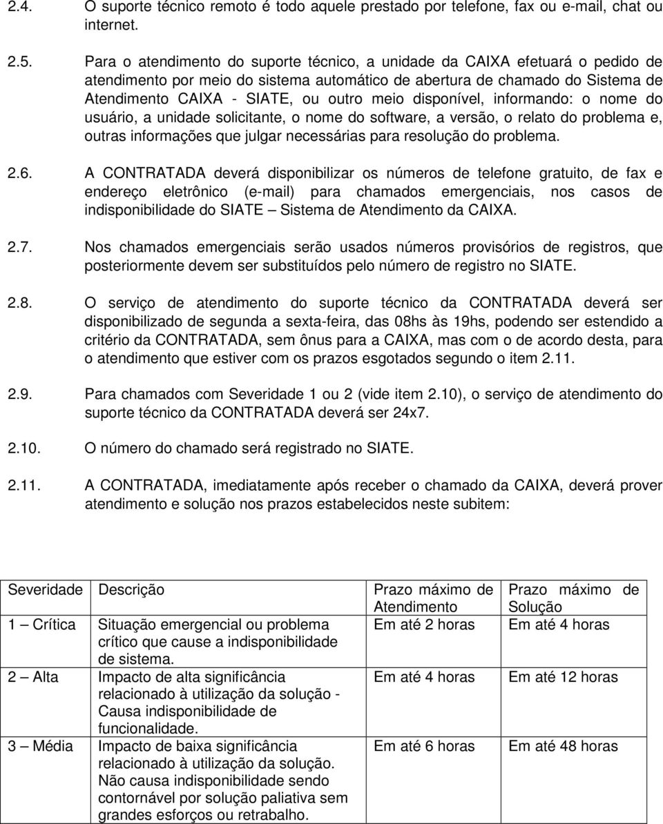 disponível, informando: o nome do usuário, a unidade solicitante, o nome do software, a versão, o relato do problema e, outras informações que julgar necessárias para resolução do problema. 2.6.