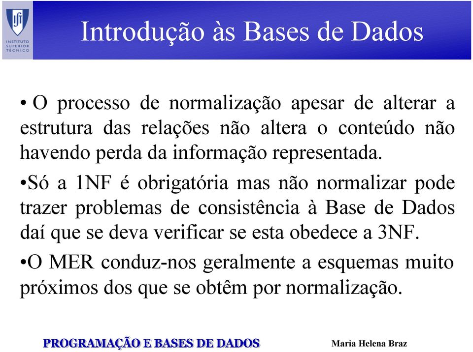 Só a 1NF é obrigatória mas não normalizar pode trazer problemas de consistência à Base de