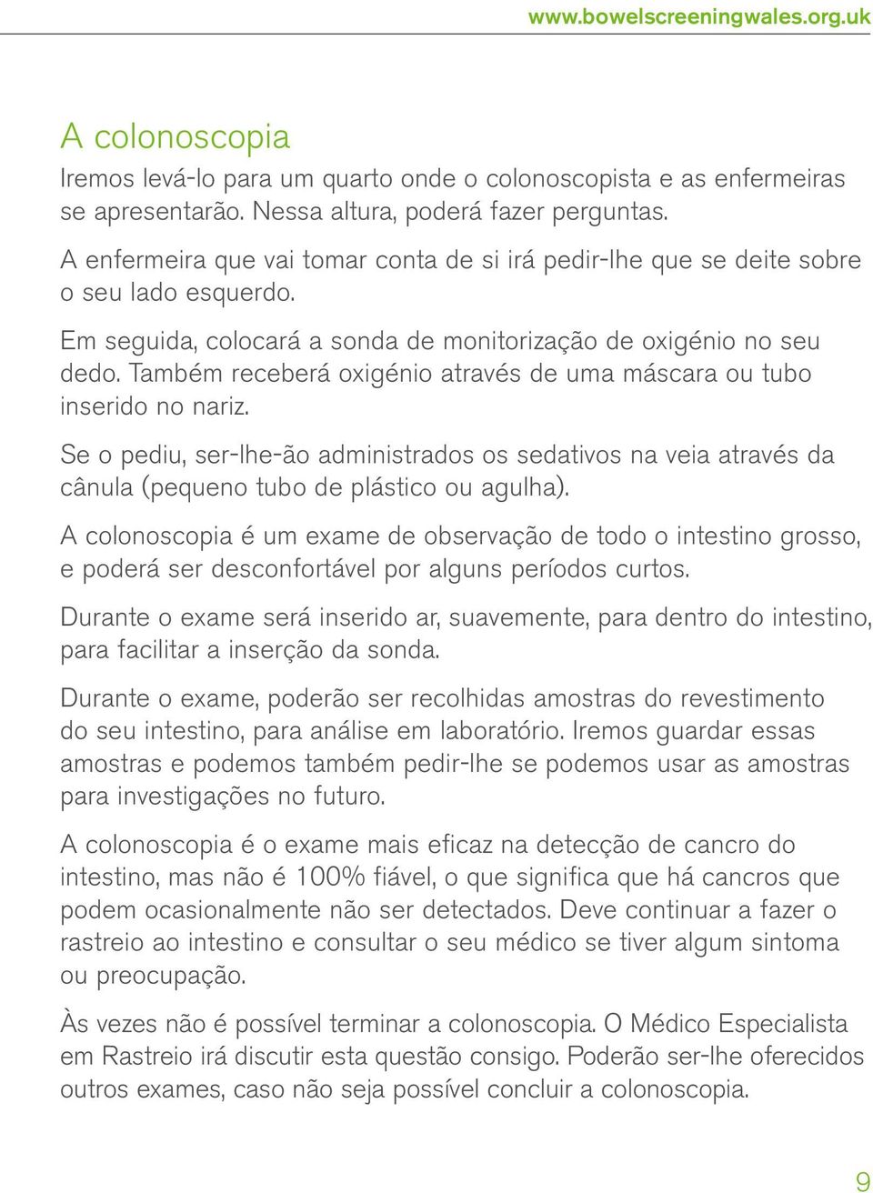 Também receberá oxigénio através de uma máscara ou tubo inserido no nariz. Se o pediu, ser-lhe-ão administrados os sedativos na veia através da cânula (pequeno tubo de plástico ou agulha).