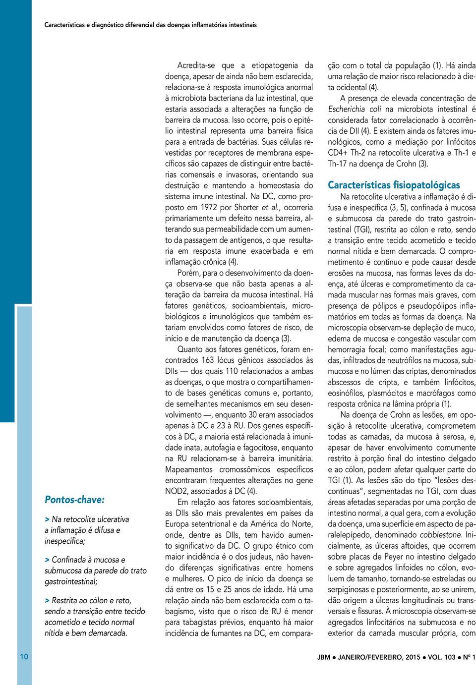 Acredita-se que a etiopatogenia da doença, apesar de ainda não bem esclarecida, relaciona-se à resposta imunológica anormal à microbiota bacteriana da luz intestinal, que estaria associada a