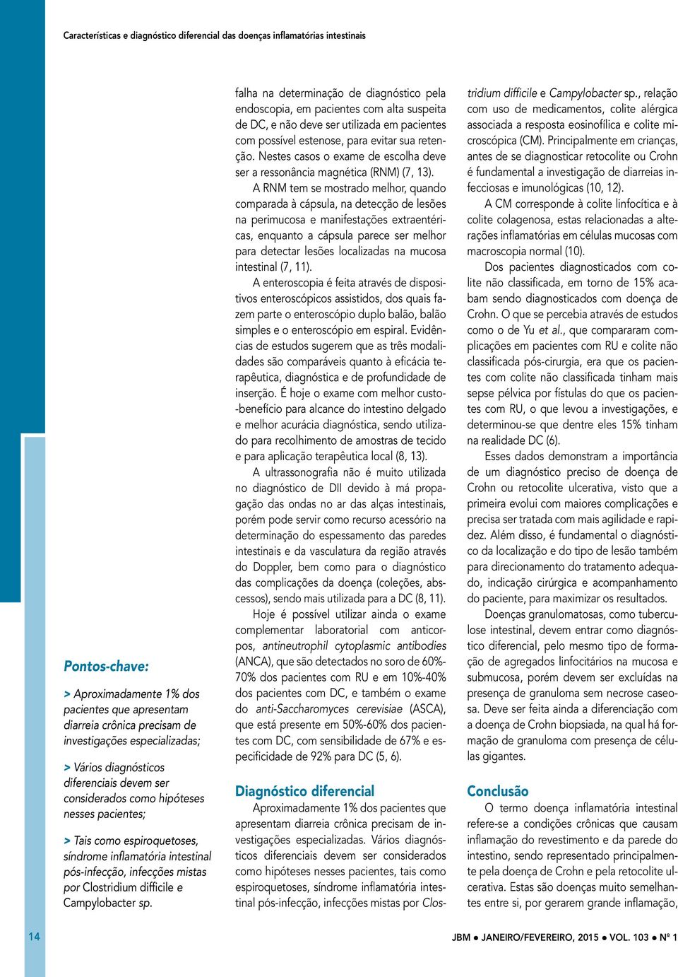 falha na determinação de diagnóstico pela endoscopia, em pacientes com alta suspeita de DC, e não deve ser utilizada em pacientes com possível estenose, para evitar sua retenção.