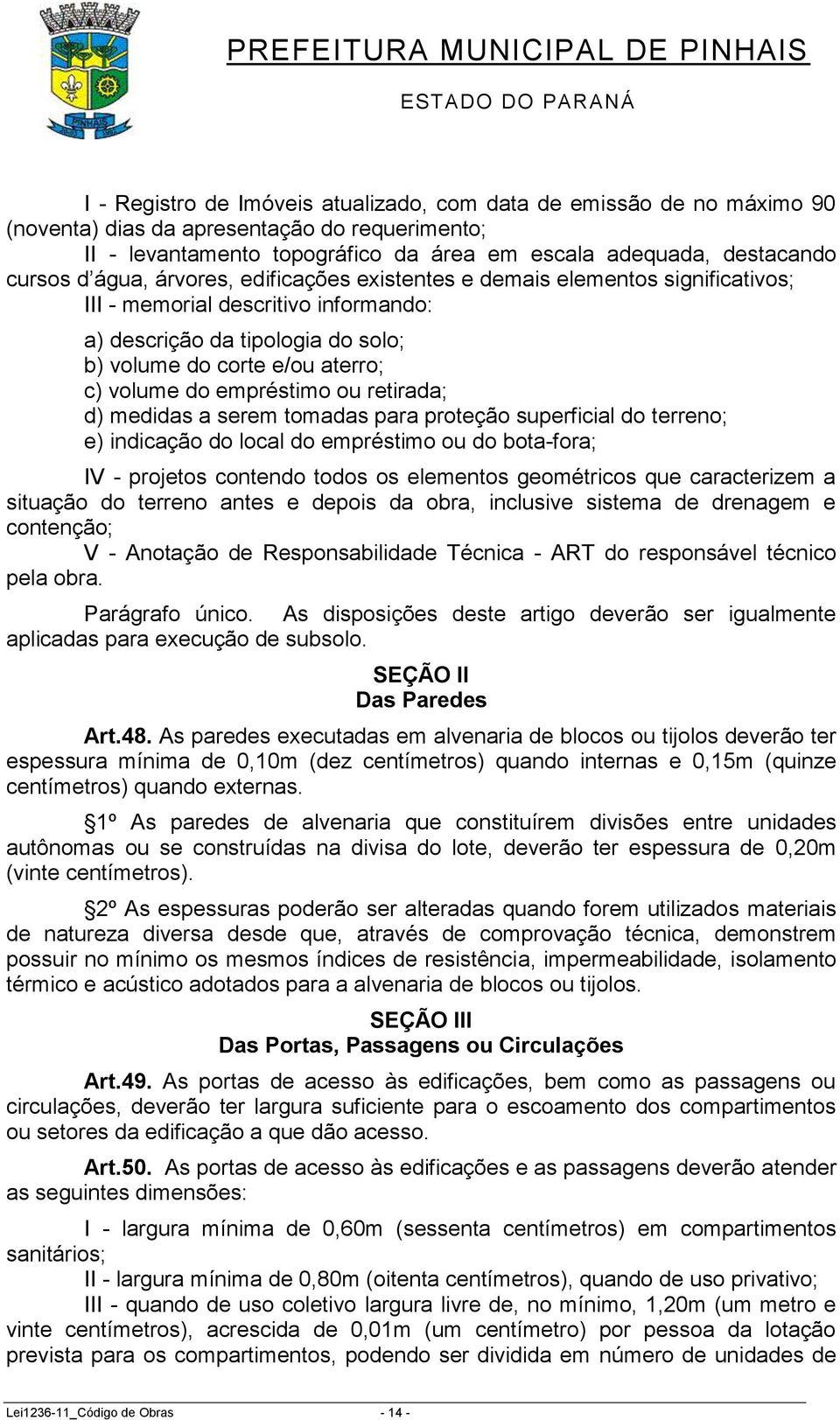 empréstimo ou retirada; d) medidas a serem tomadas para proteção superficial do terreno; e) indicação do local do empréstimo ou do bota-fora; IV - projetos contendo todos os elementos geométricos que