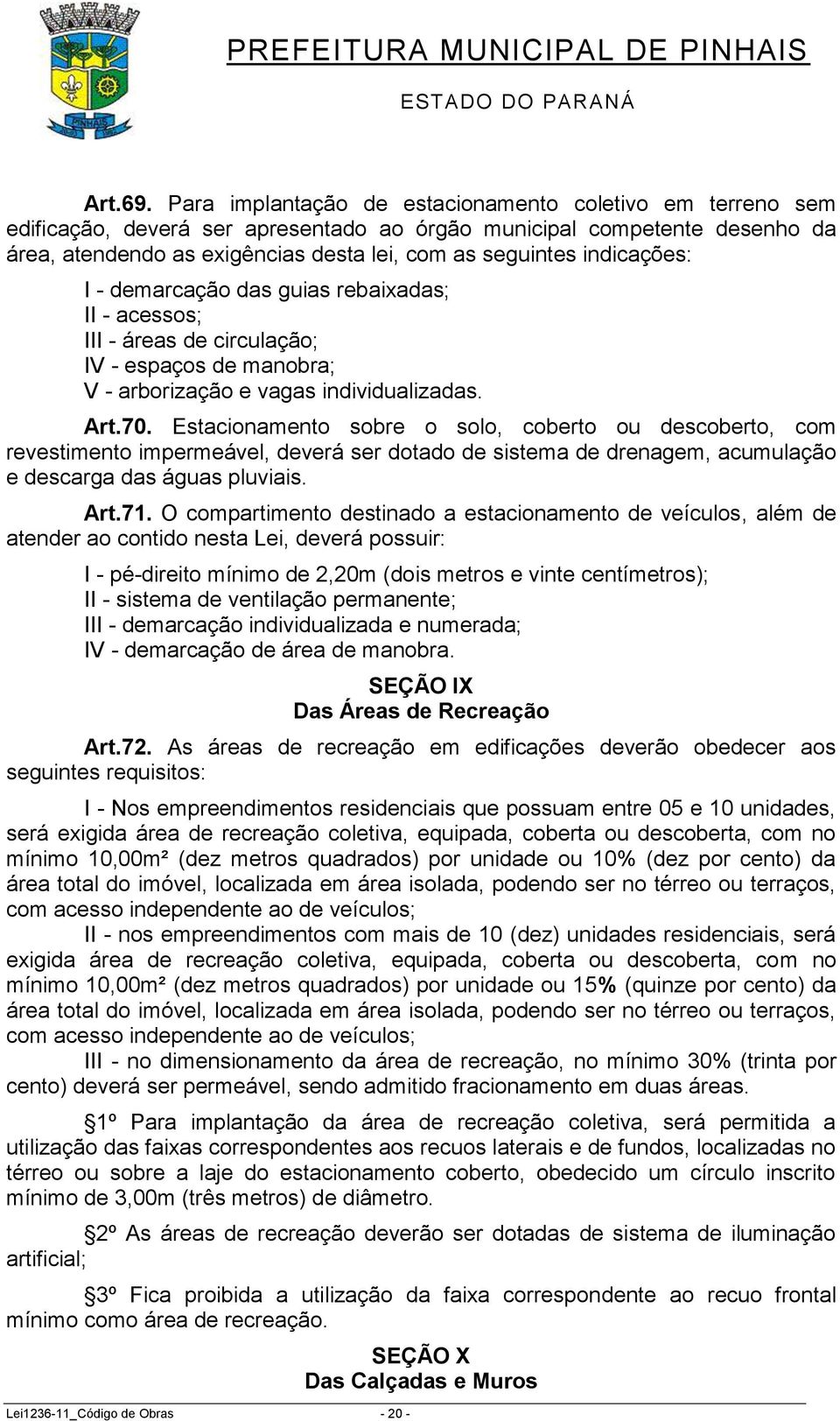 indicações: I - demarcação das guias rebaixadas; II - acessos; III - áreas de circulação; IV - espaços de manobra; V - arborização e vagas individualizadas. Art.70.