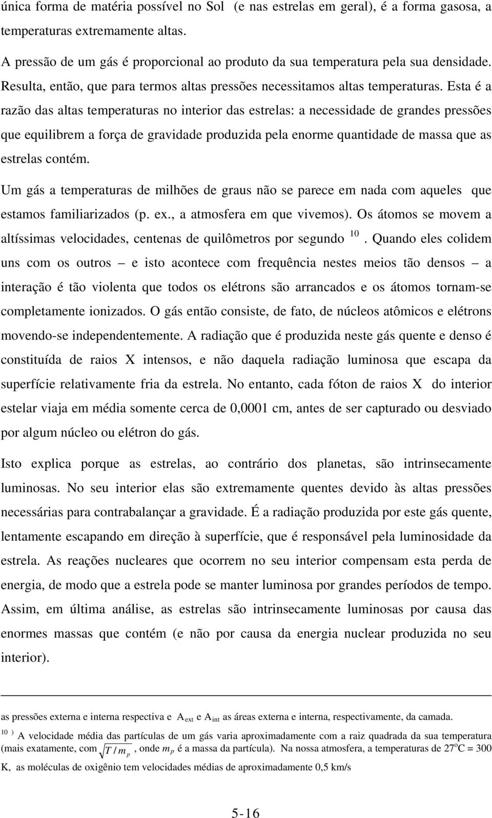 Esta é a razão das altas temperaturas no interior das estrelas: a necessidade de grandes pressões que equilibrem a força de gravidade produzida pela enorme quantidade de massa que as estrelas contém.