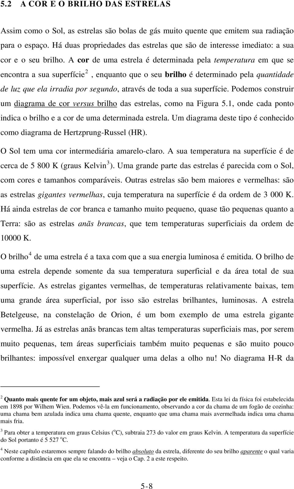 A cor de uma estrela é determinada pela temperatura em que se encontra a sua superfície 2, enquanto que o seu brilho é determinado pela quantidade de luz que ela irradia por segundo, através de toda