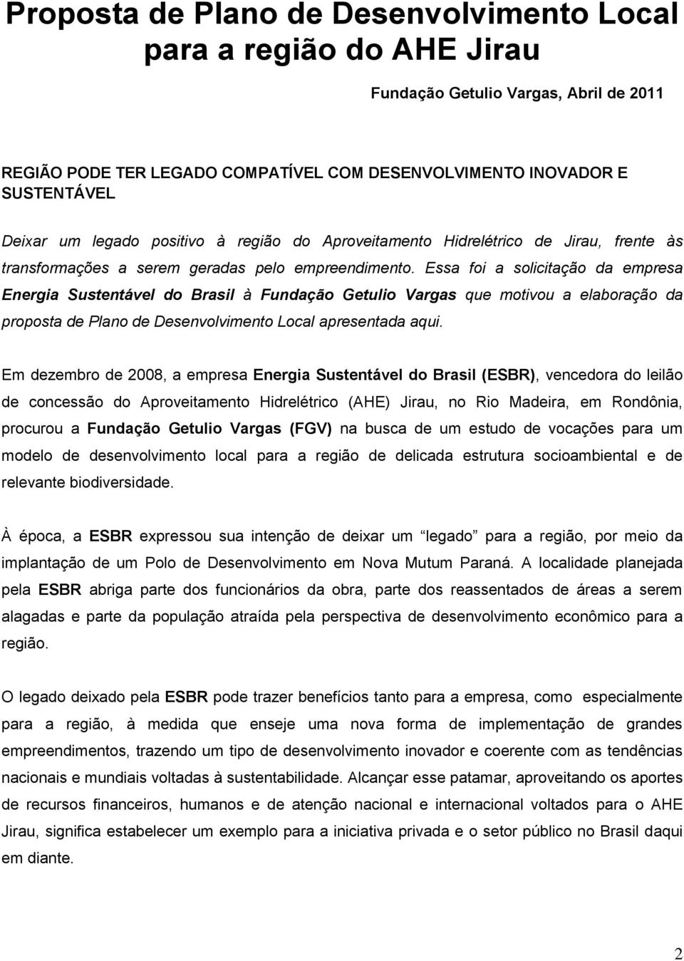 Essa foi a solicitação da empresa Energia Sustentável do Brasil à Fundação Getulio Vargas que motivou a elaboração da proposta de Plano de Desenvolvimento Local apresentada aqui.